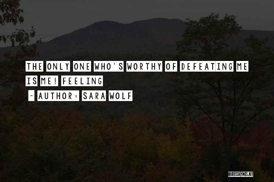 Sara Wolf Quotes: The Only One Who's Worthy Of Defeating Me Is Me! Feeling