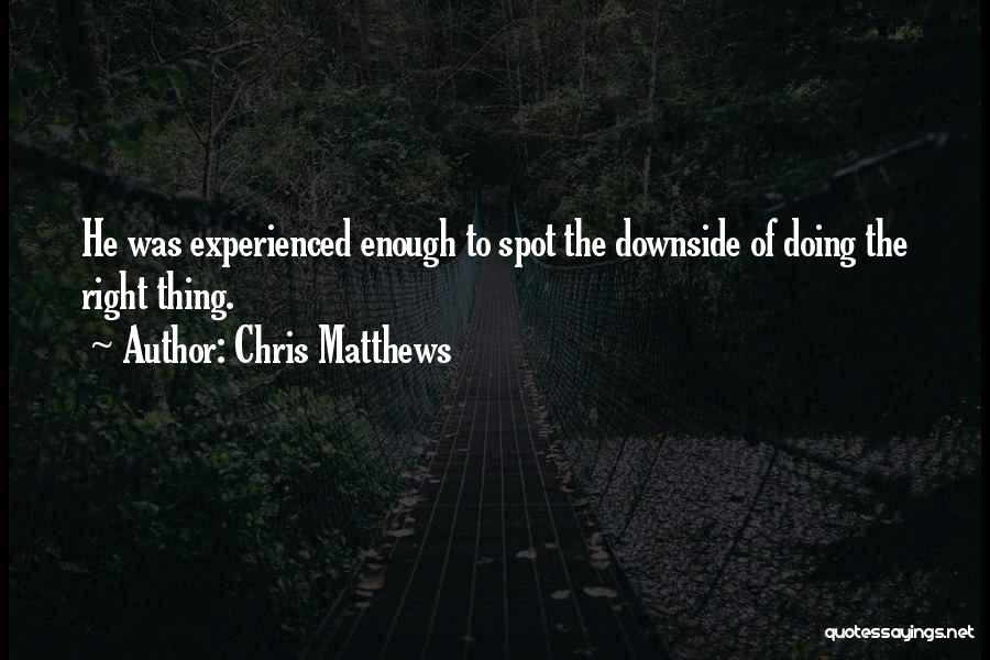 Chris Matthews Quotes: He Was Experienced Enough To Spot The Downside Of Doing The Right Thing.