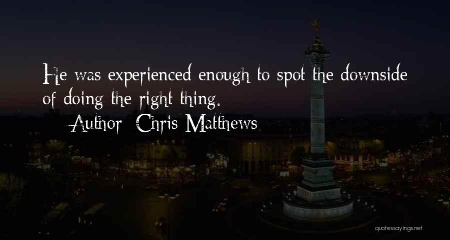 Chris Matthews Quotes: He Was Experienced Enough To Spot The Downside Of Doing The Right Thing.