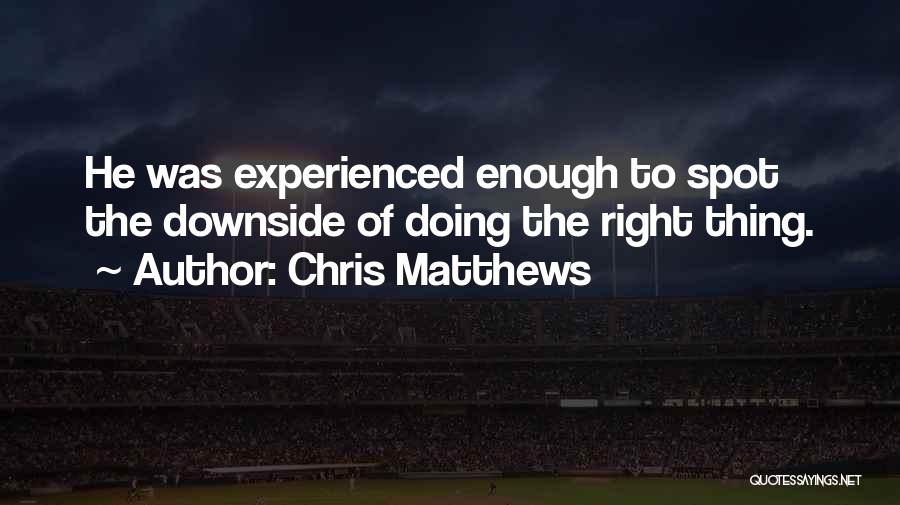 Chris Matthews Quotes: He Was Experienced Enough To Spot The Downside Of Doing The Right Thing.