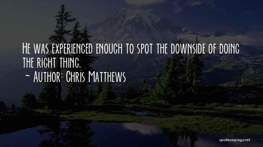 Chris Matthews Quotes: He Was Experienced Enough To Spot The Downside Of Doing The Right Thing.