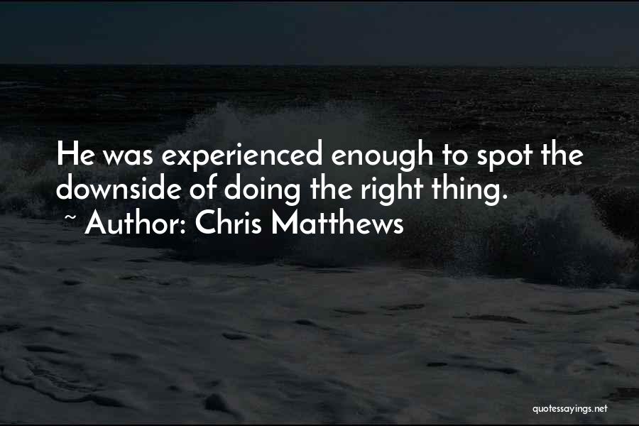 Chris Matthews Quotes: He Was Experienced Enough To Spot The Downside Of Doing The Right Thing.