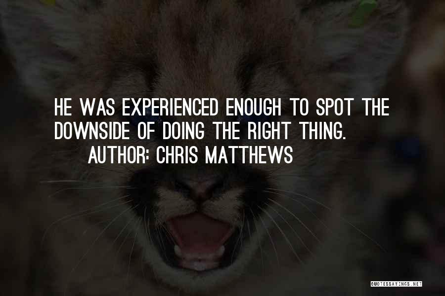 Chris Matthews Quotes: He Was Experienced Enough To Spot The Downside Of Doing The Right Thing.