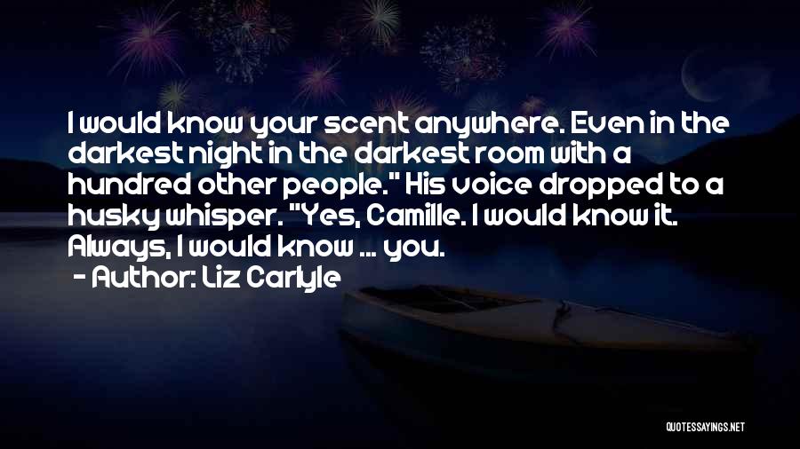 Liz Carlyle Quotes: I Would Know Your Scent Anywhere. Even In The Darkest Night In The Darkest Room With A Hundred Other People.