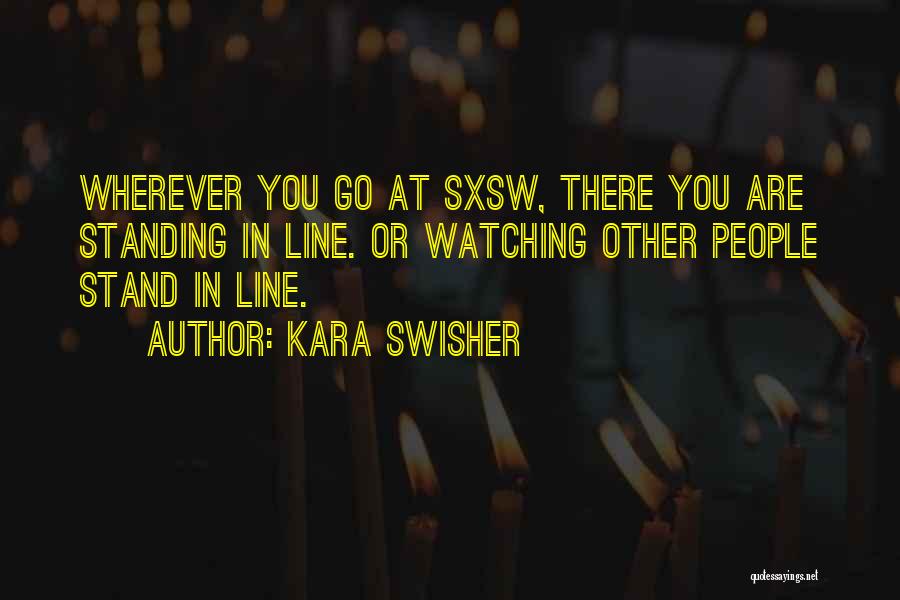 Kara Swisher Quotes: Wherever You Go At Sxsw, There You Are Standing In Line. Or Watching Other People Stand In Line.