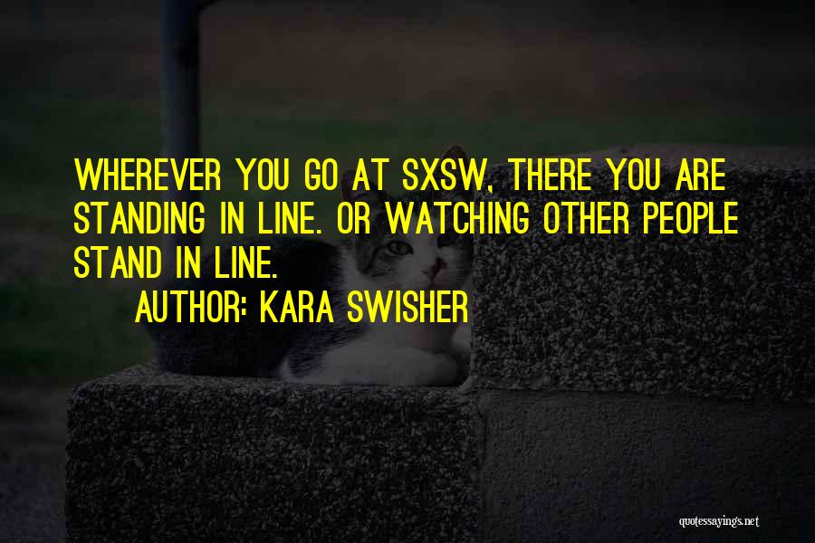 Kara Swisher Quotes: Wherever You Go At Sxsw, There You Are Standing In Line. Or Watching Other People Stand In Line.