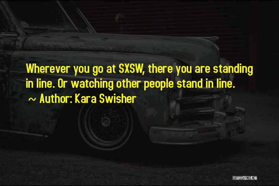 Kara Swisher Quotes: Wherever You Go At Sxsw, There You Are Standing In Line. Or Watching Other People Stand In Line.