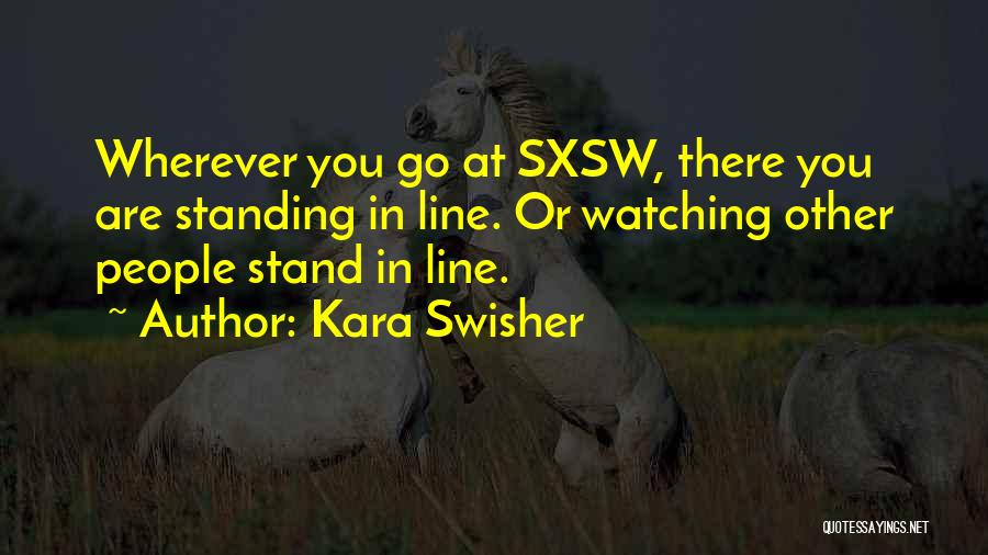 Kara Swisher Quotes: Wherever You Go At Sxsw, There You Are Standing In Line. Or Watching Other People Stand In Line.