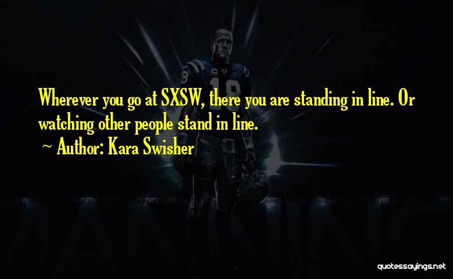 Kara Swisher Quotes: Wherever You Go At Sxsw, There You Are Standing In Line. Or Watching Other People Stand In Line.