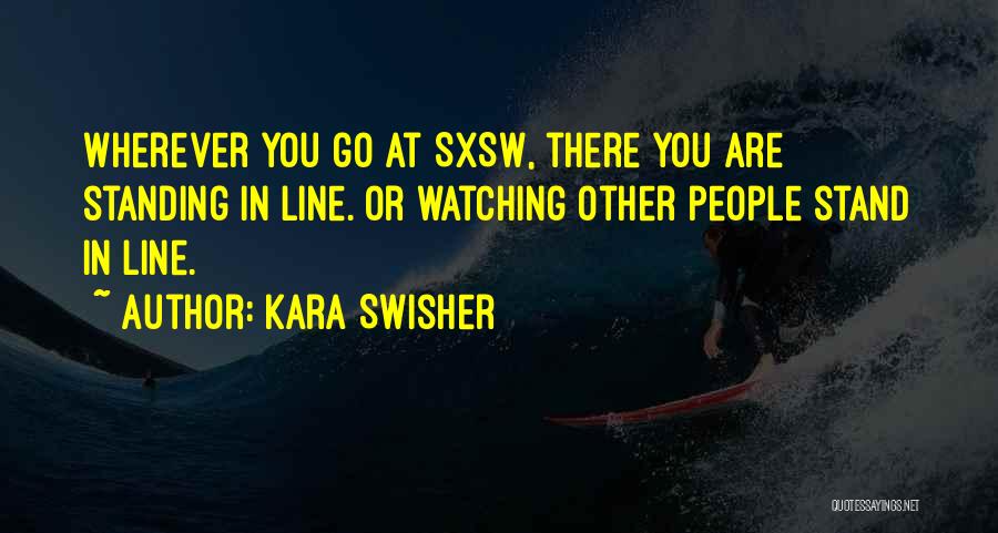 Kara Swisher Quotes: Wherever You Go At Sxsw, There You Are Standing In Line. Or Watching Other People Stand In Line.