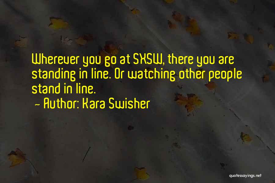 Kara Swisher Quotes: Wherever You Go At Sxsw, There You Are Standing In Line. Or Watching Other People Stand In Line.