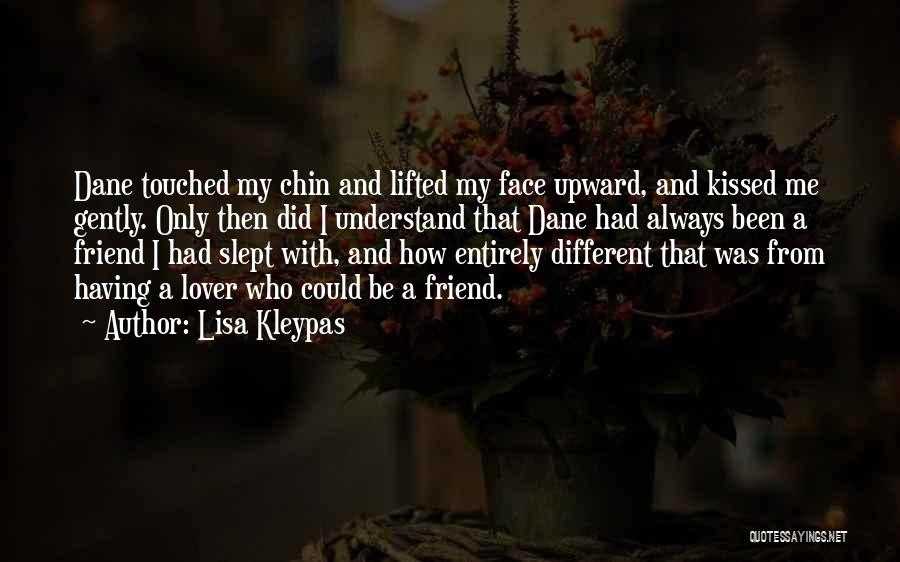 Lisa Kleypas Quotes: Dane Touched My Chin And Lifted My Face Upward, And Kissed Me Gently. Only Then Did I Understand That Dane