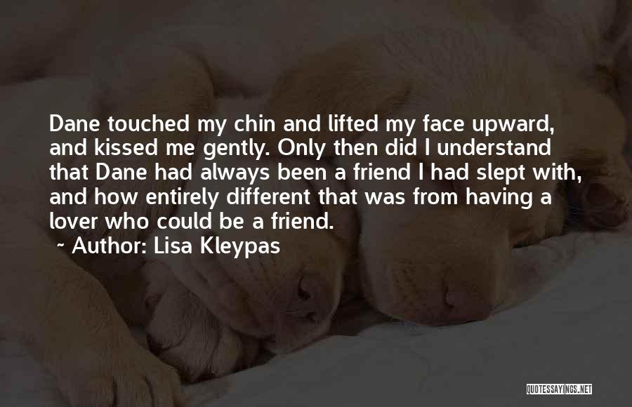 Lisa Kleypas Quotes: Dane Touched My Chin And Lifted My Face Upward, And Kissed Me Gently. Only Then Did I Understand That Dane