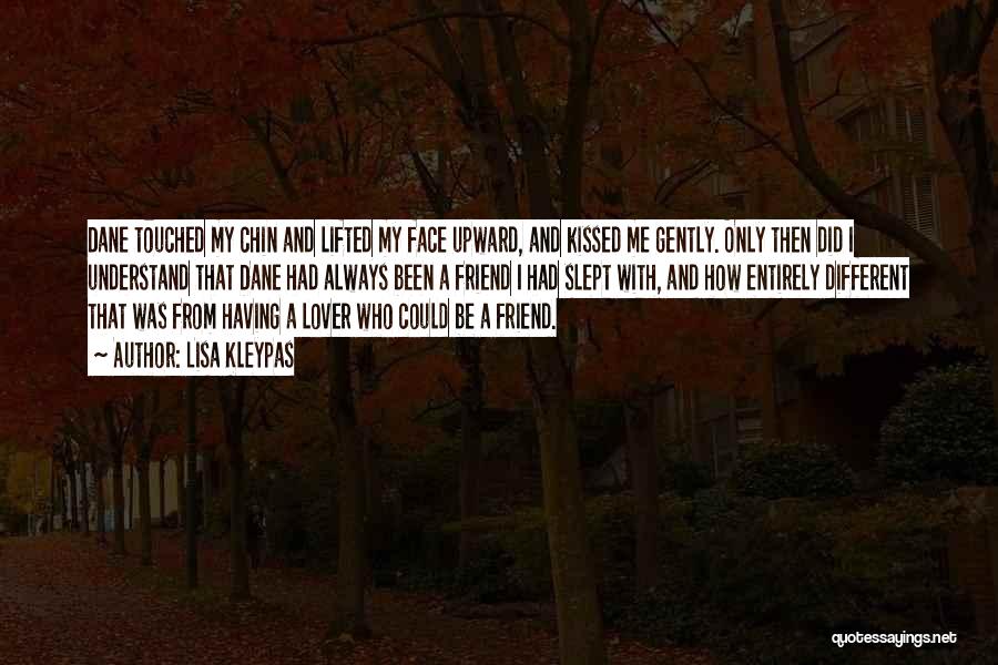 Lisa Kleypas Quotes: Dane Touched My Chin And Lifted My Face Upward, And Kissed Me Gently. Only Then Did I Understand That Dane