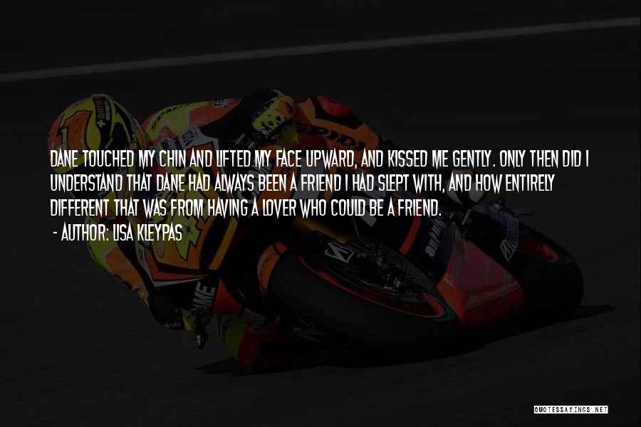 Lisa Kleypas Quotes: Dane Touched My Chin And Lifted My Face Upward, And Kissed Me Gently. Only Then Did I Understand That Dane