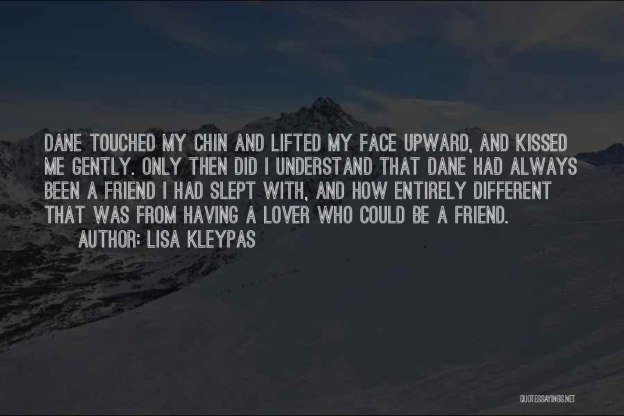 Lisa Kleypas Quotes: Dane Touched My Chin And Lifted My Face Upward, And Kissed Me Gently. Only Then Did I Understand That Dane