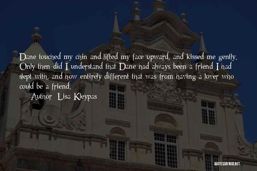 Lisa Kleypas Quotes: Dane Touched My Chin And Lifted My Face Upward, And Kissed Me Gently. Only Then Did I Understand That Dane