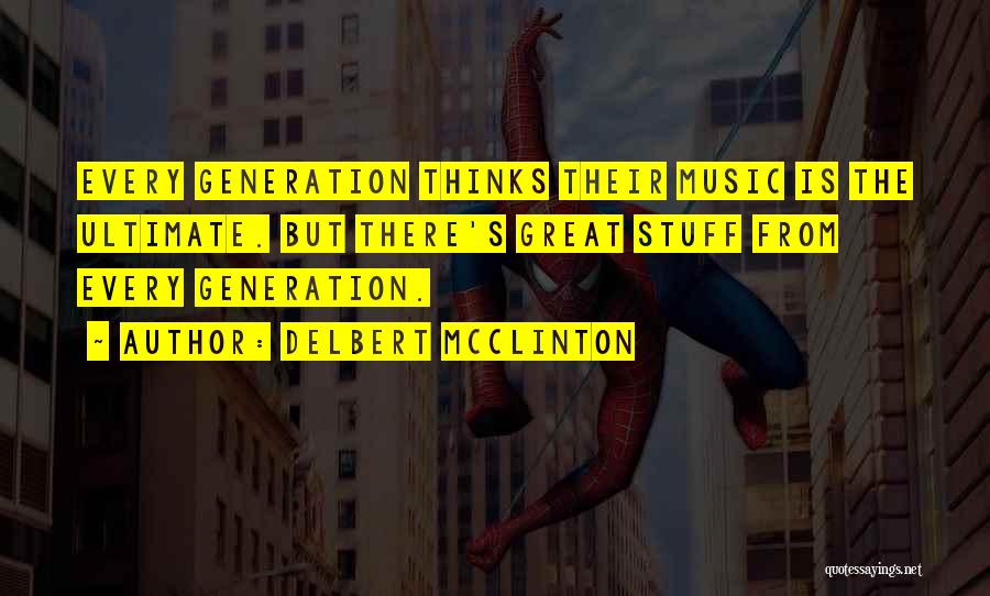 Delbert McClinton Quotes: Every Generation Thinks Their Music Is The Ultimate. But There's Great Stuff From Every Generation.