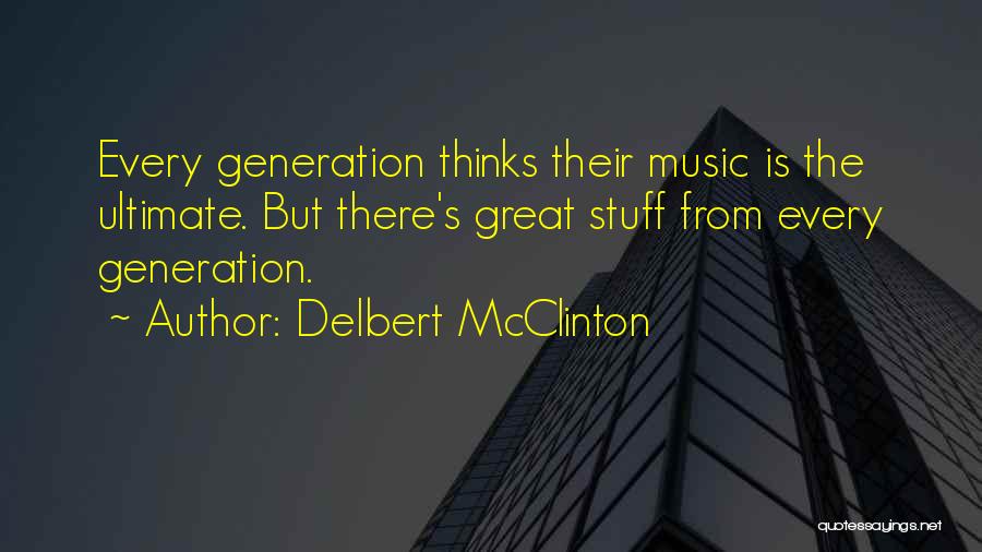 Delbert McClinton Quotes: Every Generation Thinks Their Music Is The Ultimate. But There's Great Stuff From Every Generation.