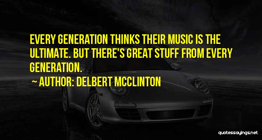 Delbert McClinton Quotes: Every Generation Thinks Their Music Is The Ultimate. But There's Great Stuff From Every Generation.