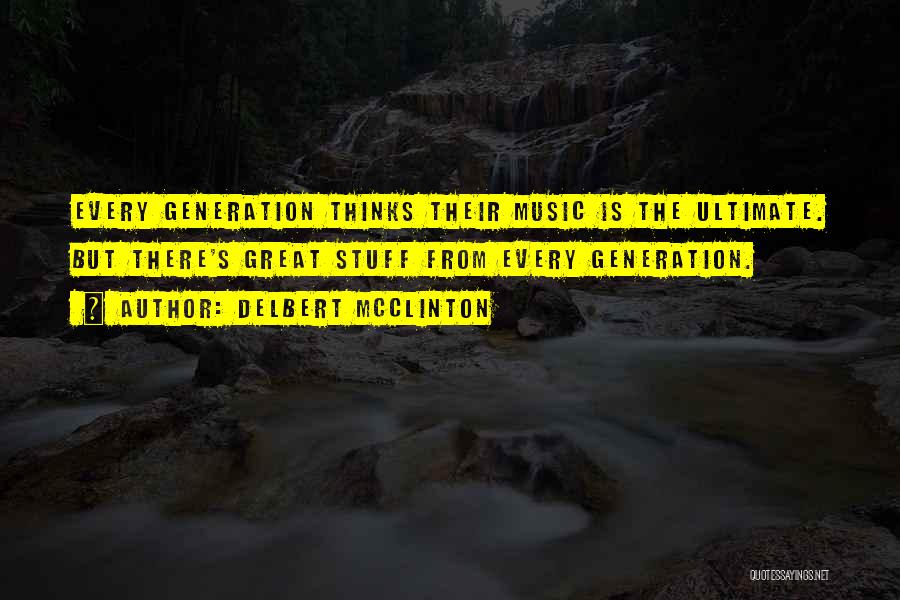 Delbert McClinton Quotes: Every Generation Thinks Their Music Is The Ultimate. But There's Great Stuff From Every Generation.