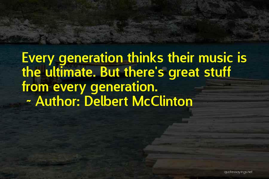 Delbert McClinton Quotes: Every Generation Thinks Their Music Is The Ultimate. But There's Great Stuff From Every Generation.