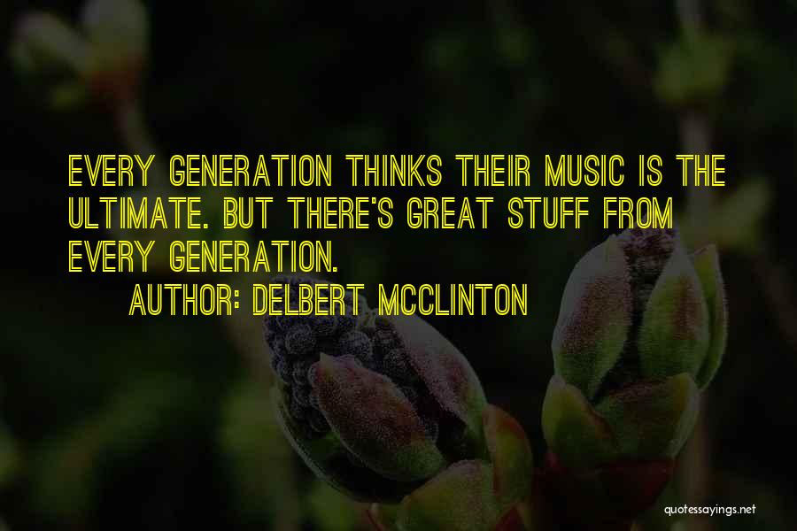 Delbert McClinton Quotes: Every Generation Thinks Their Music Is The Ultimate. But There's Great Stuff From Every Generation.