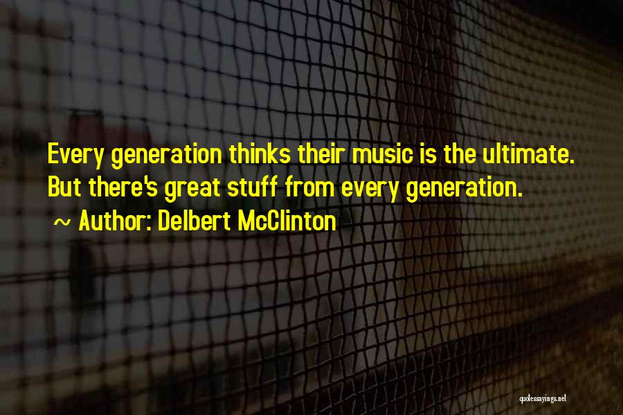 Delbert McClinton Quotes: Every Generation Thinks Their Music Is The Ultimate. But There's Great Stuff From Every Generation.