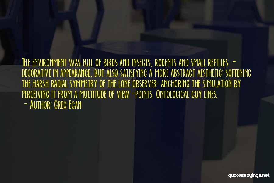Greg Egan Quotes: The Environment Was Full Of Birds And Insects, Rodents And Small Reptiles - Decorative In Appearance, But Also Satisfying A