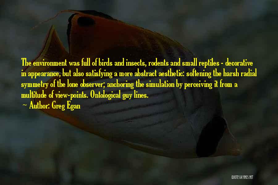 Greg Egan Quotes: The Environment Was Full Of Birds And Insects, Rodents And Small Reptiles - Decorative In Appearance, But Also Satisfying A