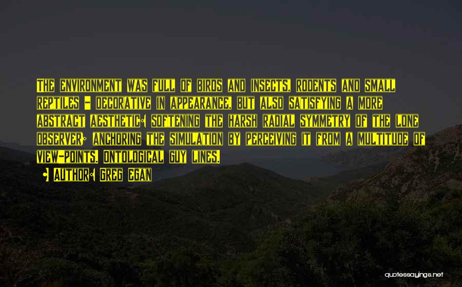 Greg Egan Quotes: The Environment Was Full Of Birds And Insects, Rodents And Small Reptiles - Decorative In Appearance, But Also Satisfying A