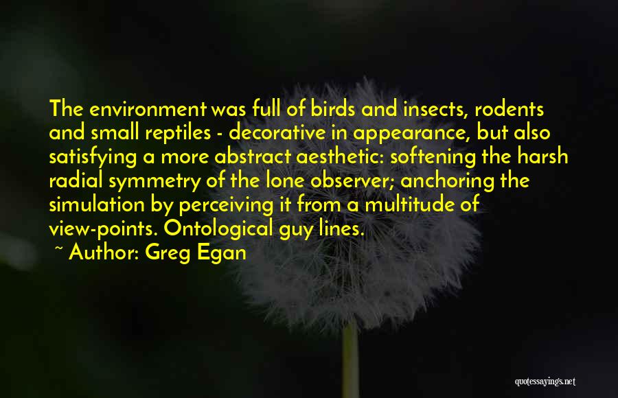 Greg Egan Quotes: The Environment Was Full Of Birds And Insects, Rodents And Small Reptiles - Decorative In Appearance, But Also Satisfying A