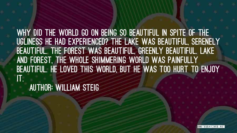 William Steig Quotes: Why Did The World Go On Being So Beautiful In Spite Of The Ugliness He Had Experienced? The Lake Was