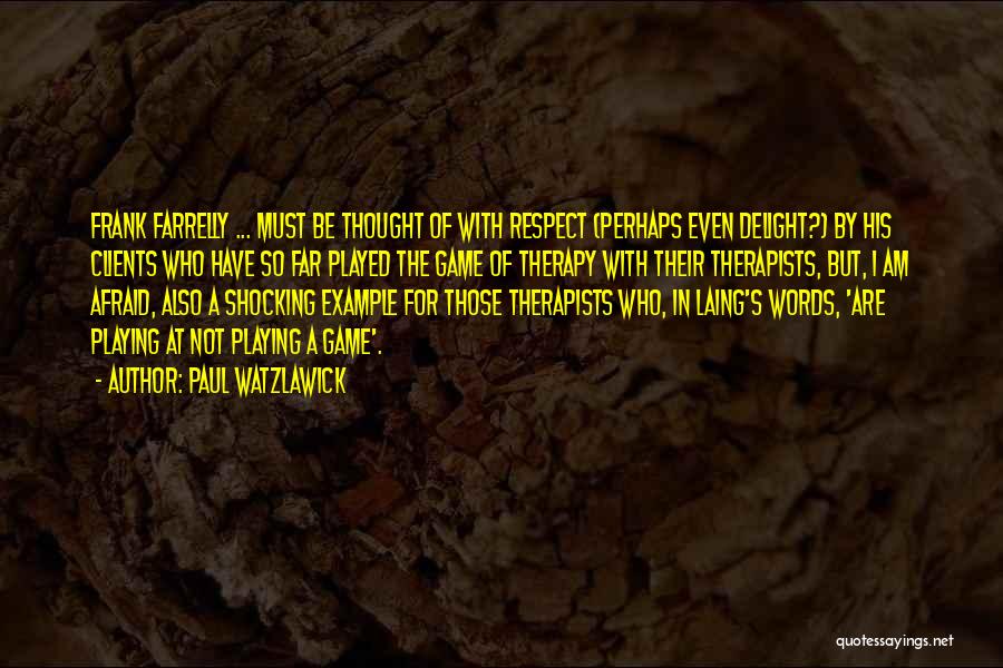 Paul Watzlawick Quotes: Frank Farrelly ... Must Be Thought Of With Respect (perhaps Even Delight?) By His Clients Who Have So Far Played