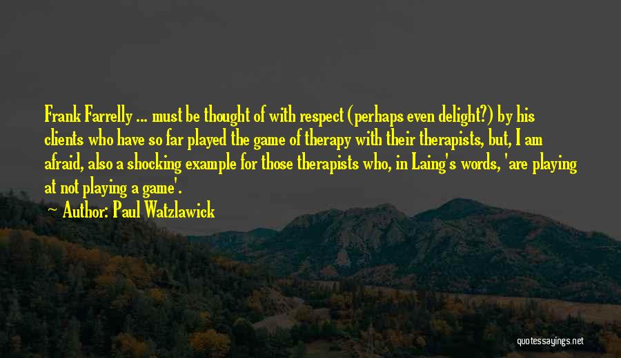 Paul Watzlawick Quotes: Frank Farrelly ... Must Be Thought Of With Respect (perhaps Even Delight?) By His Clients Who Have So Far Played