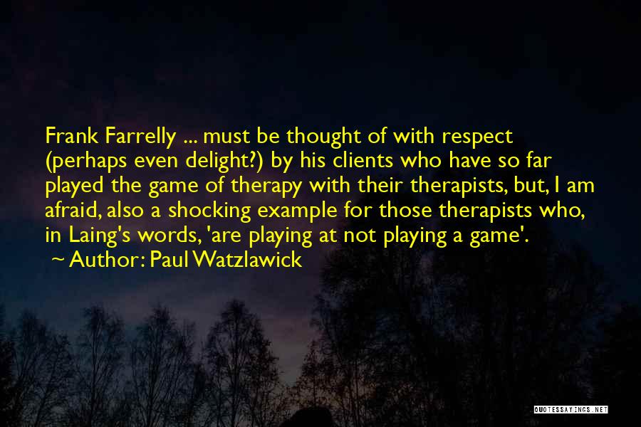 Paul Watzlawick Quotes: Frank Farrelly ... Must Be Thought Of With Respect (perhaps Even Delight?) By His Clients Who Have So Far Played