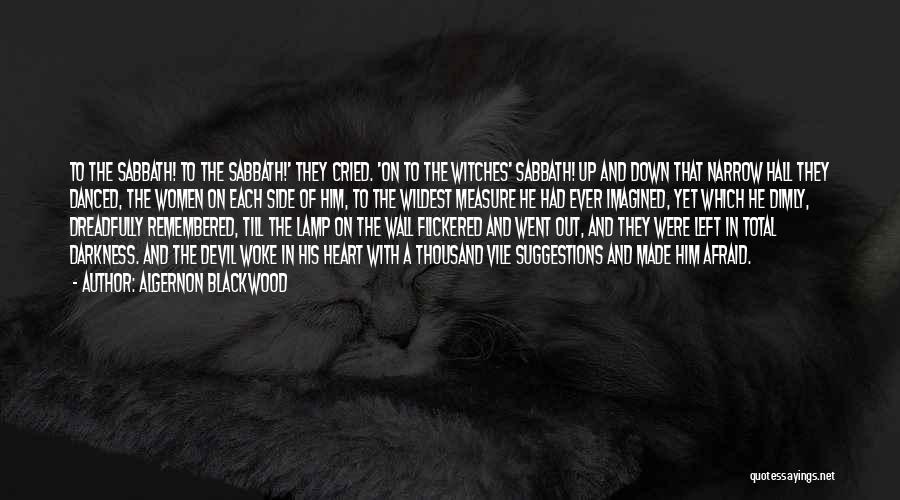 Algernon Blackwood Quotes: To The Sabbath! To The Sabbath!' They Cried. 'on To The Witches' Sabbath! Up And Down That Narrow Hall They