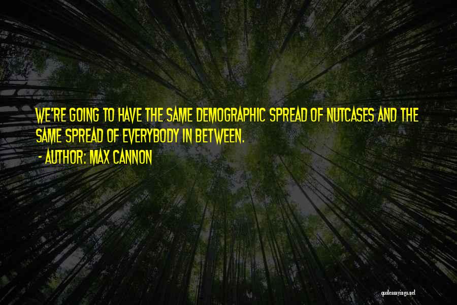 Max Cannon Quotes: We're Going To Have The Same Demographic Spread Of Nutcases And The Same Spread Of Everybody In Between.