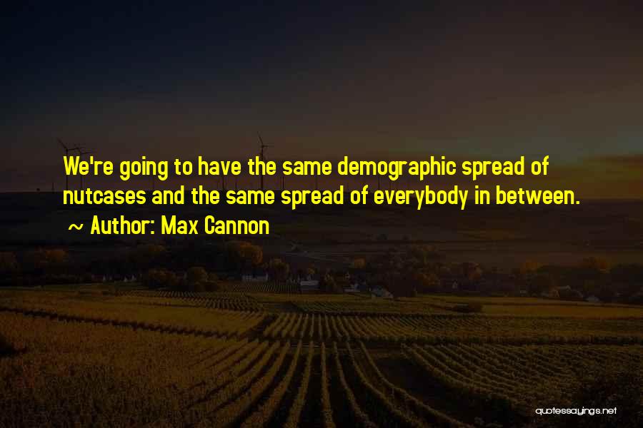 Max Cannon Quotes: We're Going To Have The Same Demographic Spread Of Nutcases And The Same Spread Of Everybody In Between.