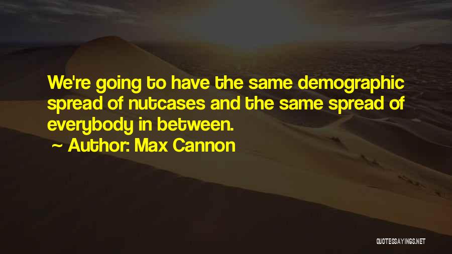 Max Cannon Quotes: We're Going To Have The Same Demographic Spread Of Nutcases And The Same Spread Of Everybody In Between.