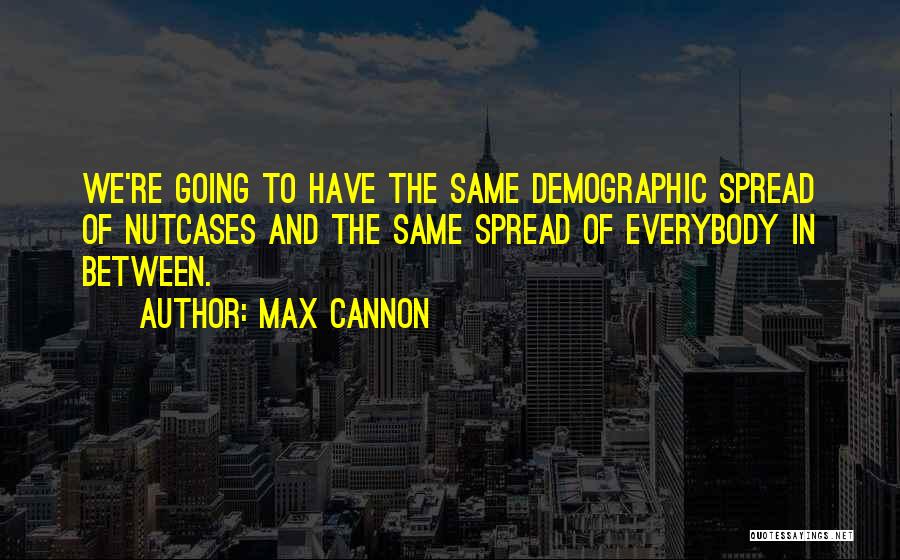 Max Cannon Quotes: We're Going To Have The Same Demographic Spread Of Nutcases And The Same Spread Of Everybody In Between.