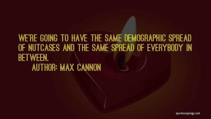 Max Cannon Quotes: We're Going To Have The Same Demographic Spread Of Nutcases And The Same Spread Of Everybody In Between.