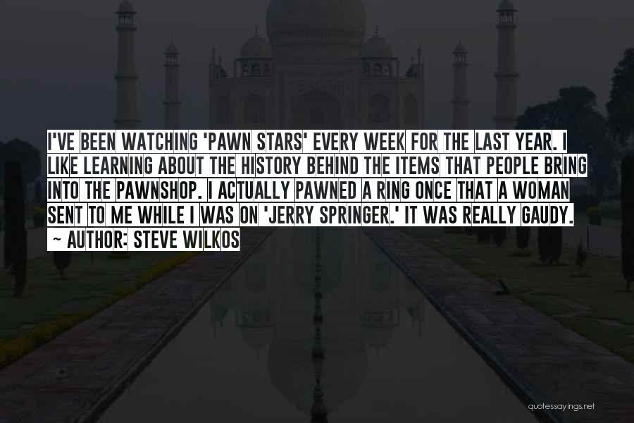 Steve Wilkos Quotes: I've Been Watching 'pawn Stars' Every Week For The Last Year. I Like Learning About The History Behind The Items