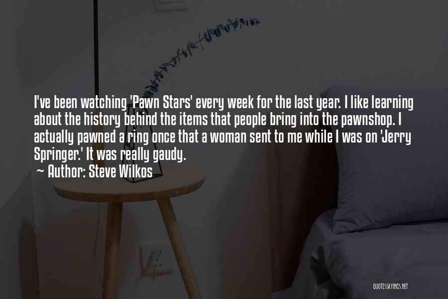 Steve Wilkos Quotes: I've Been Watching 'pawn Stars' Every Week For The Last Year. I Like Learning About The History Behind The Items