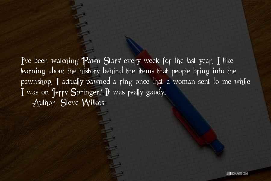 Steve Wilkos Quotes: I've Been Watching 'pawn Stars' Every Week For The Last Year. I Like Learning About The History Behind The Items