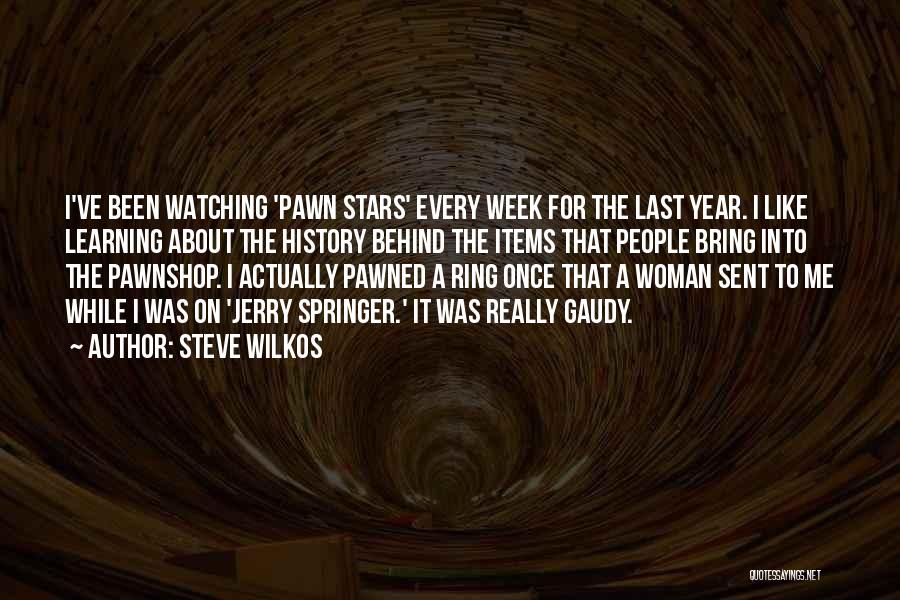 Steve Wilkos Quotes: I've Been Watching 'pawn Stars' Every Week For The Last Year. I Like Learning About The History Behind The Items