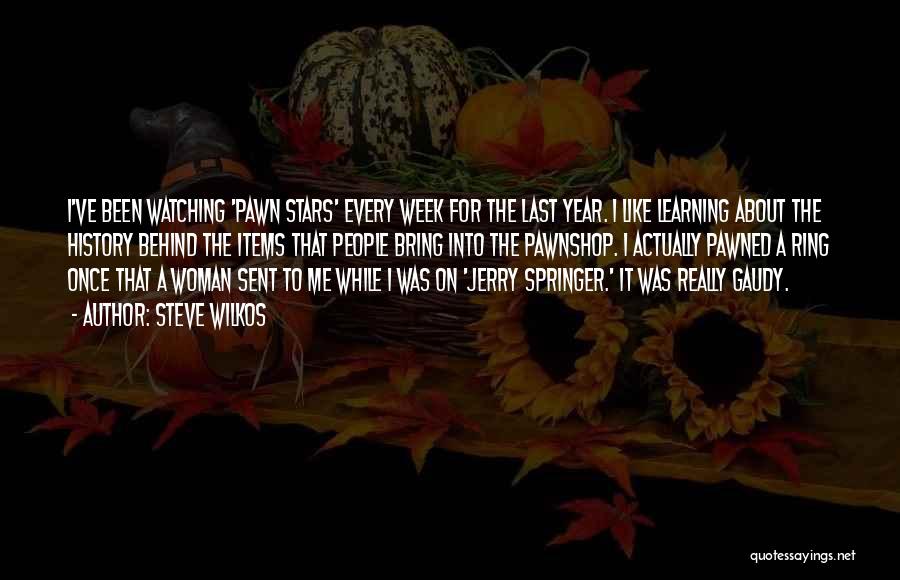 Steve Wilkos Quotes: I've Been Watching 'pawn Stars' Every Week For The Last Year. I Like Learning About The History Behind The Items