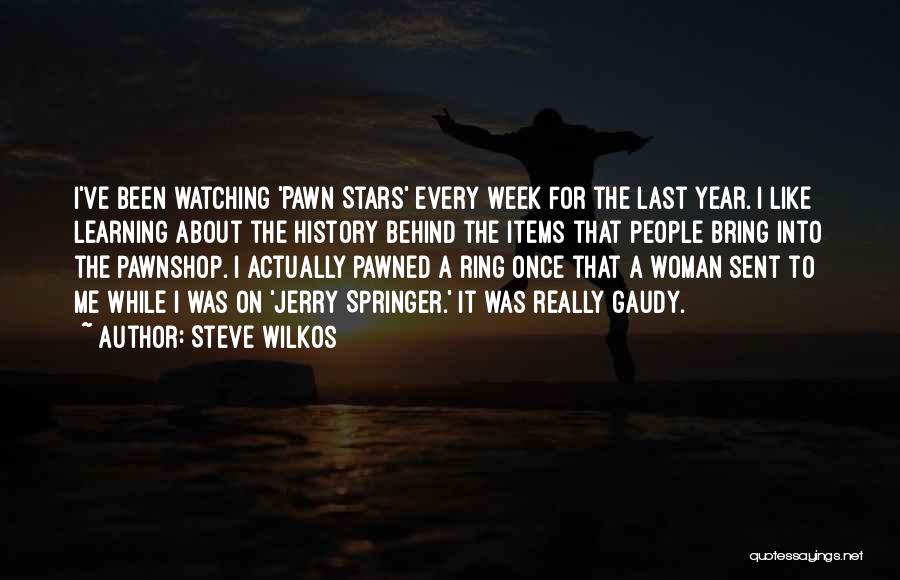 Steve Wilkos Quotes: I've Been Watching 'pawn Stars' Every Week For The Last Year. I Like Learning About The History Behind The Items