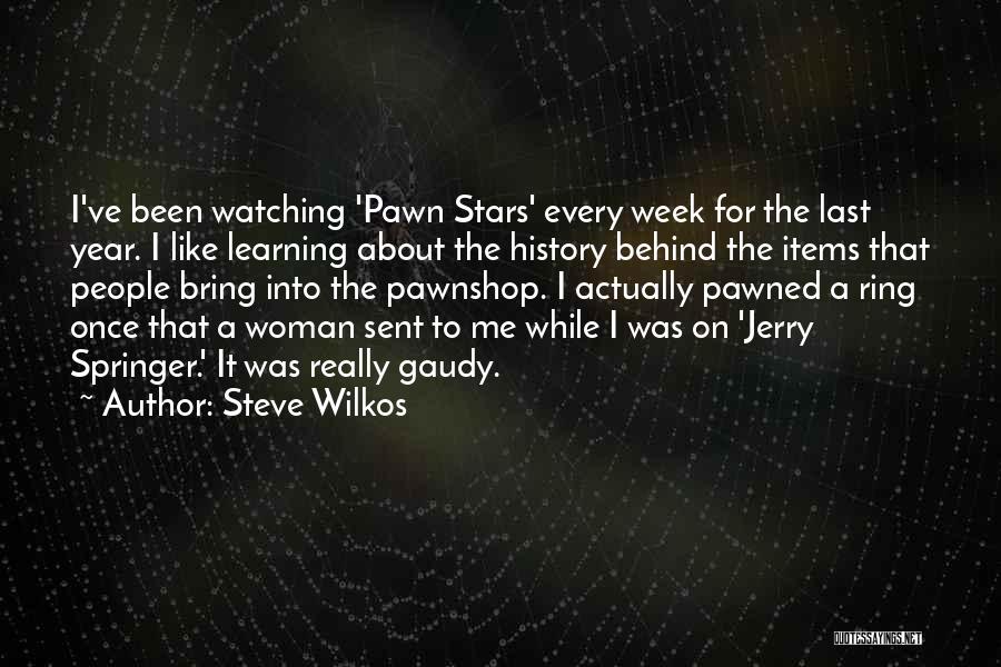 Steve Wilkos Quotes: I've Been Watching 'pawn Stars' Every Week For The Last Year. I Like Learning About The History Behind The Items