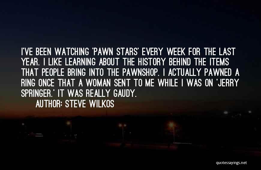 Steve Wilkos Quotes: I've Been Watching 'pawn Stars' Every Week For The Last Year. I Like Learning About The History Behind The Items